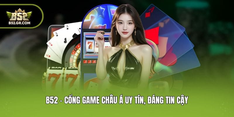 B52 - Cổng game Châu Á uy tín, đáng tin cậy