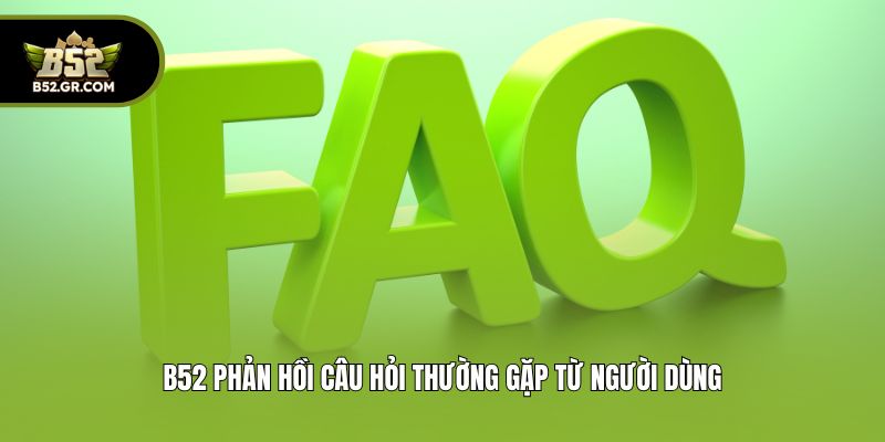B52 phản hồi câu hỏi thường gặp từ người dùng