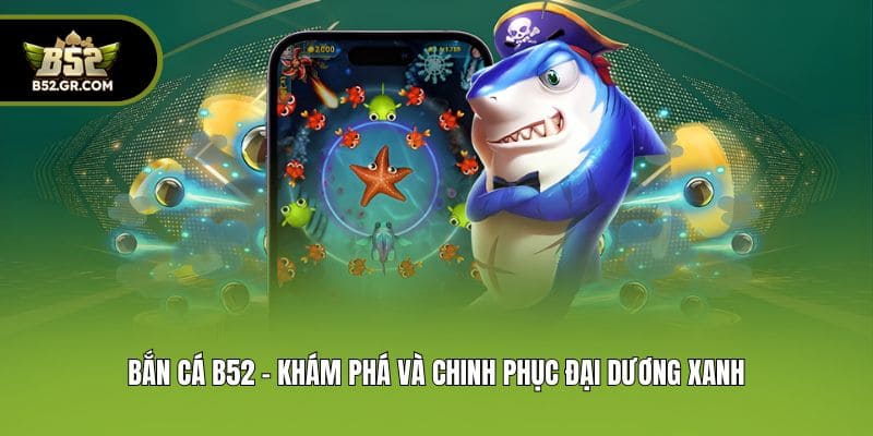 Bắn cá B52 - Khám phá và chinh phục đại dương xanh